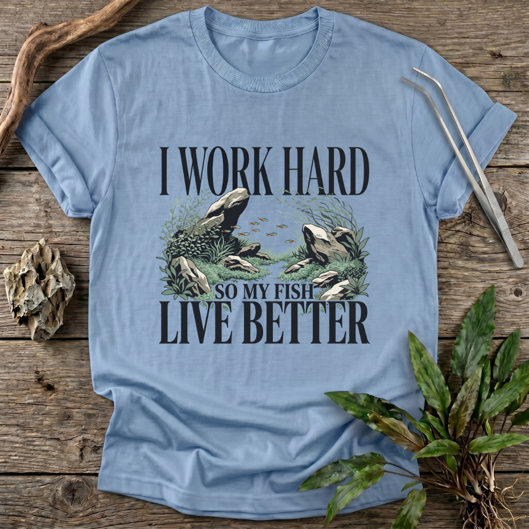 I Work Hard So My Fish Live Better T-Shirt
