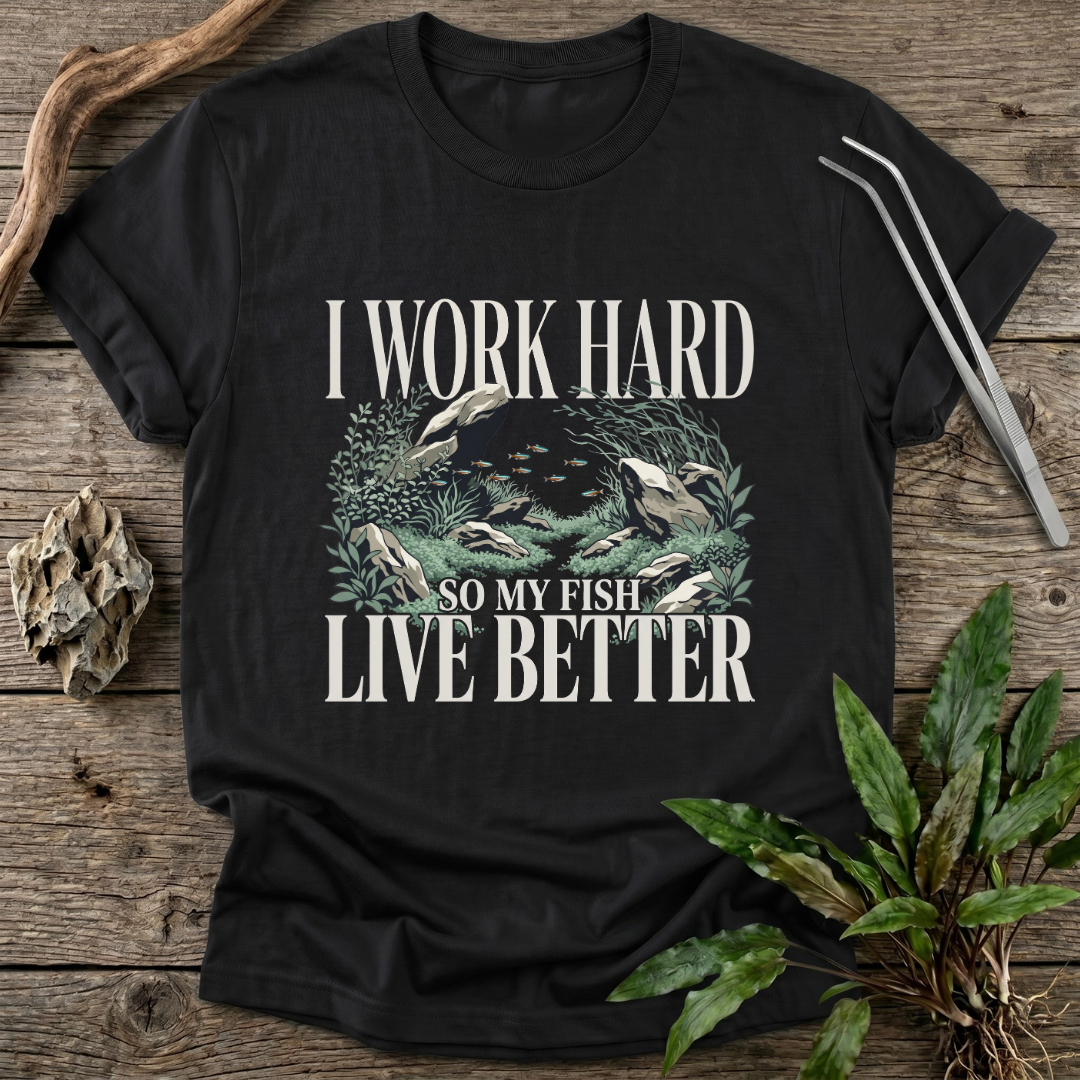 I Work Hard So My Fish Live Better T-Shirt