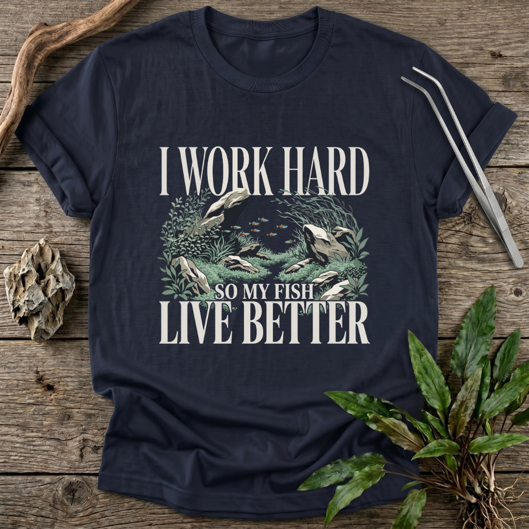 I Work Hard So My Fish Live Better T-Shirt