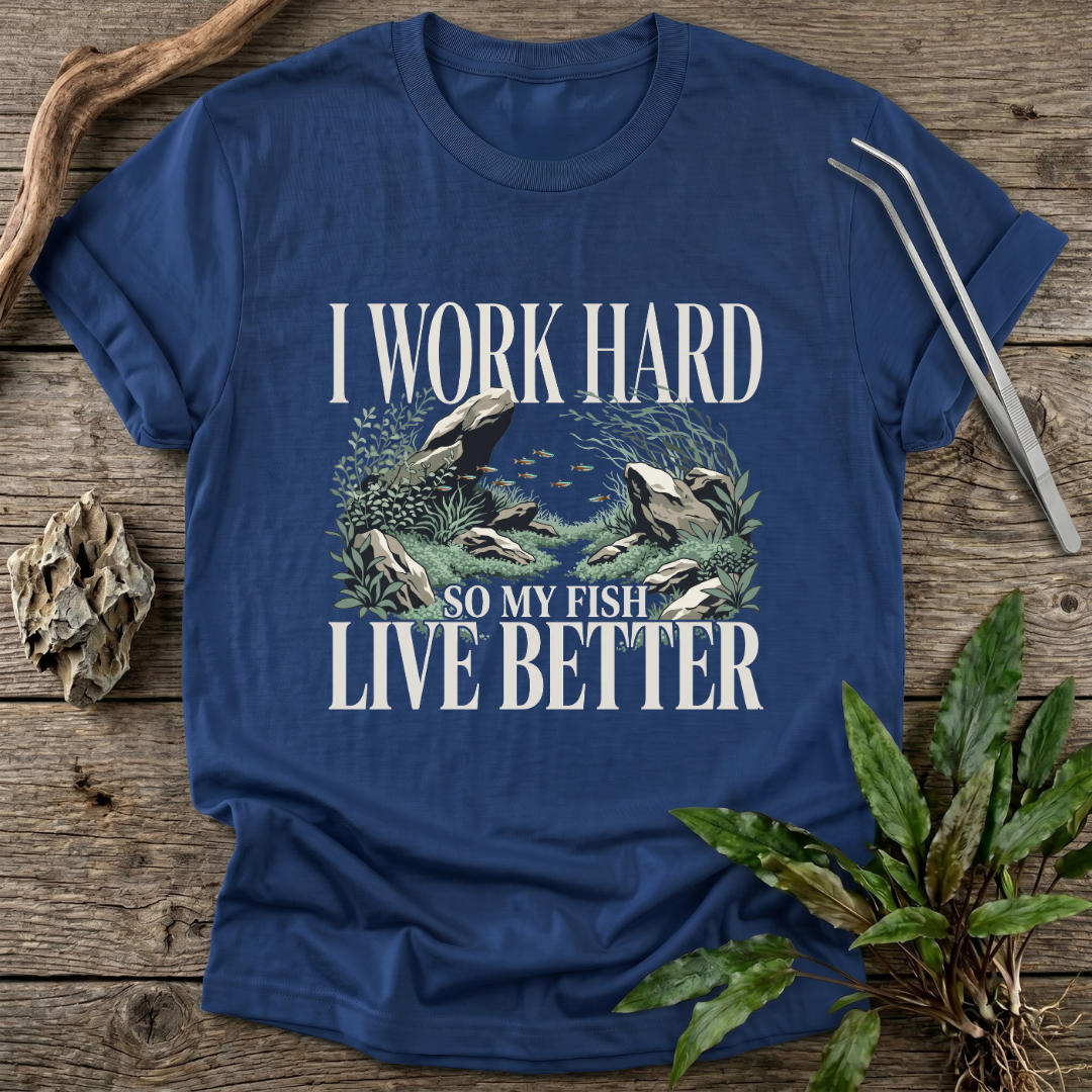 I Work Hard So My Fish Live Better T-Shirt