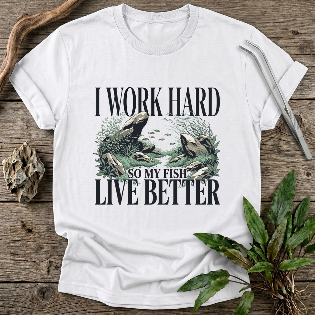 I Work Hard So My Fish Live Better T-Shirt