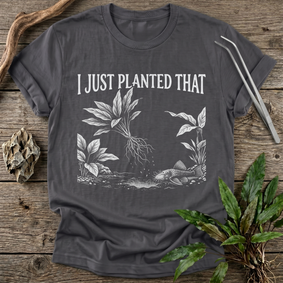 I Just Planted That T-Shirt