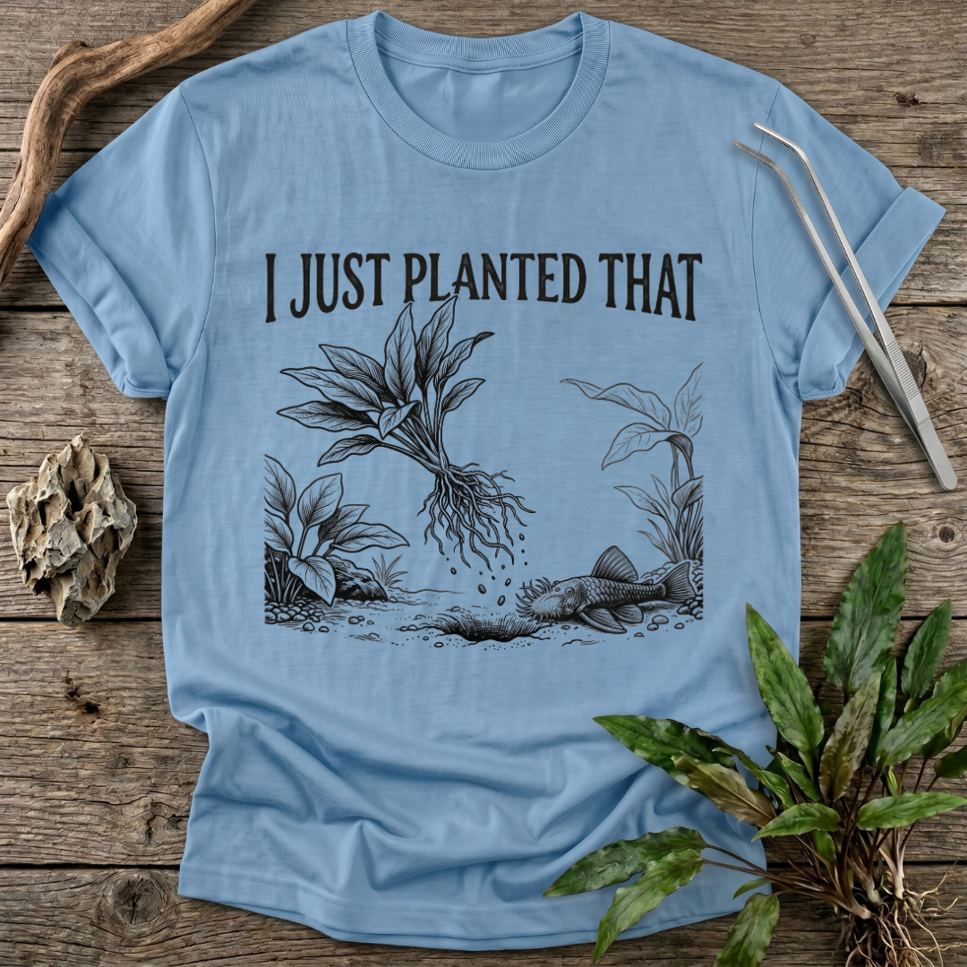 I Just Planted That T-Shirt